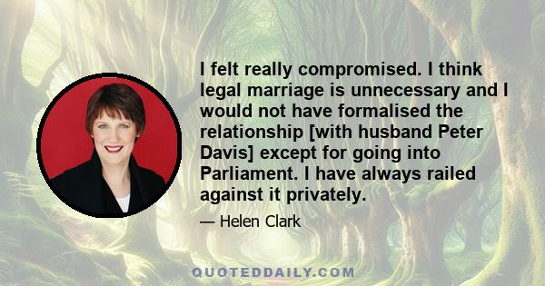 I felt really compromised. I think legal marriage is unnecessary and I would not have formalised the relationship [with husband Peter Davis] except for going into Parliament. I have always railed against it privately.