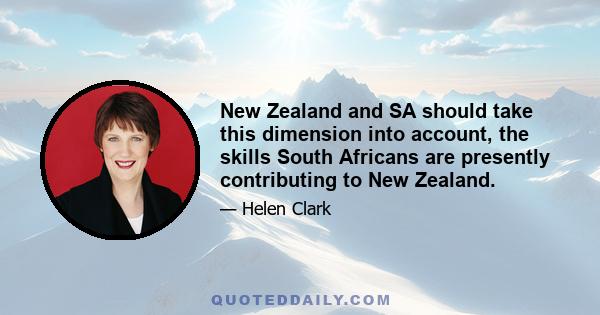 New Zealand and SA should take this dimension into account, the skills South Africans are presently contributing to New Zealand.