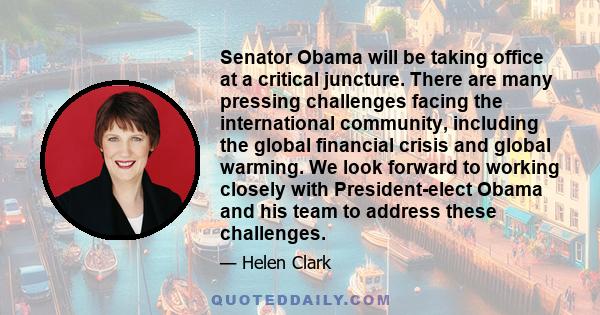 Senator Obama will be taking office at a critical juncture. There are many pressing challenges facing the international community, including the global financial crisis and global warming. We look forward to working