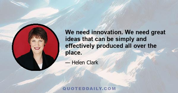 We need innovation. We need great ideas that can be simply and effectively produced all over the place.