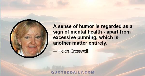 A sense of humor is regarded as a sign of mental health - apart from excessive punning, which is another matter entirely.