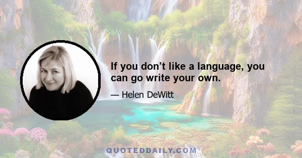 If you don’t like a language, you can go write your own.