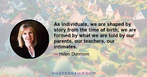 As individuals, we are shaped by story from the time of birth; we are formed by what we are told by our parents, our teachers, our intimates.