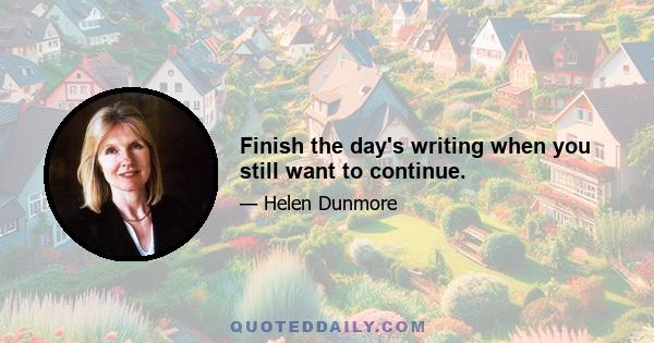 Finish the day's writing when you still want to continue.