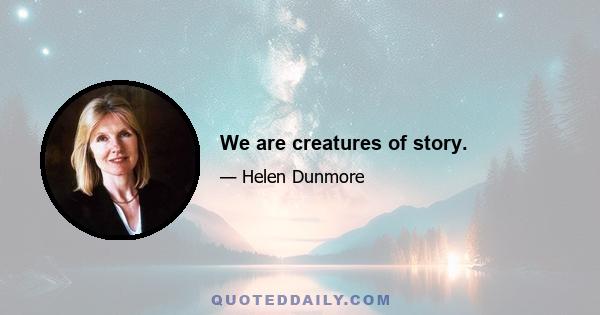 We are creatures of story.