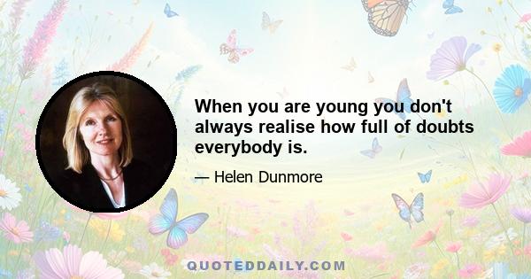 When you are young you don't always realise how full of doubts everybody is.