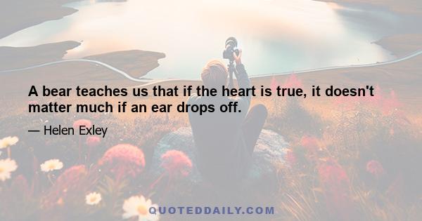 A bear teaches us that if the heart is true, it doesn't matter much if an ear drops off.