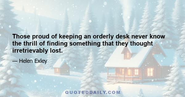 Those proud of keeping an orderly desk never know the thrill of finding something that they thought irretrievably lost.