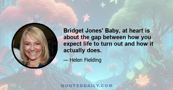 Bridget Jones' Baby, at heart is about the gap between how you expect life to turn out and how it actually does.