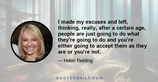 I made my excuses and left, thinking, really, after a certain age, people are just going to do what they're going to do and you're either going to accept them as they are or you're not.