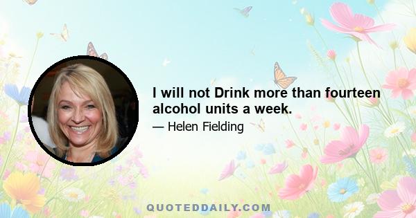 I will not Drink more than fourteen alcohol units a week.