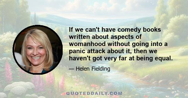 If we can't have comedy books written about aspects of womanhood without going into a panic attack about it, then we haven't got very far at being equal.