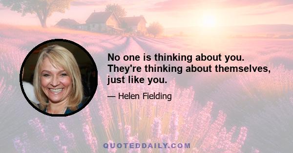 No one is thinking about you. They're thinking about themselves, just like you.