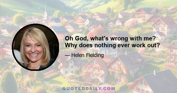 Oh God, what's wrong with me? Why does nothing ever work out?