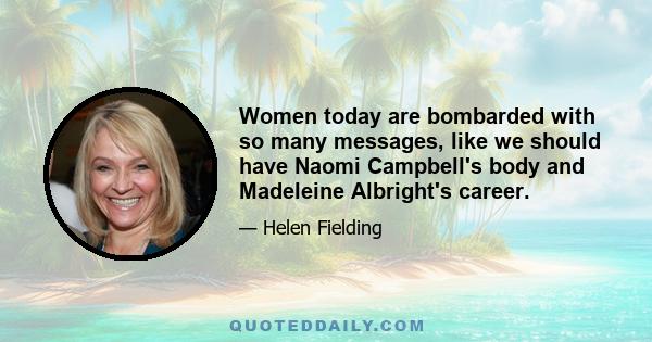 Women today are bombarded with so many messages, like we should have Naomi Campbell's body and Madeleine Albright's career.