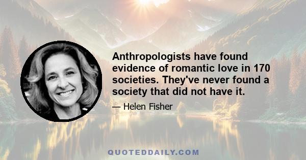 Anthropologists have found evidence of romantic love in 170 societies. They've never found a society that did not have it.