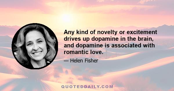 Any kind of novelty or excitement drives up dopamine in the brain, and dopamine is associated with romantic love.