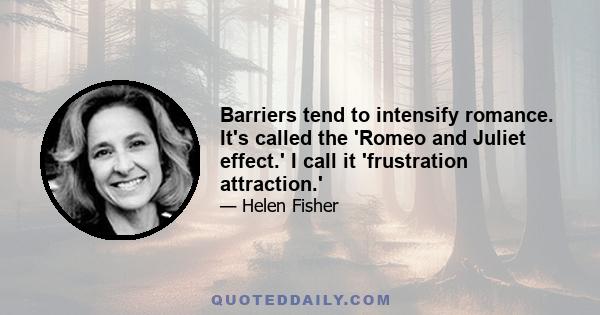 Barriers tend to intensify romance. It's called the 'Romeo and Juliet effect.' I call it 'frustration attraction.'