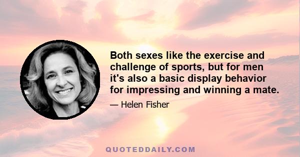 Both sexes like the exercise and challenge of sports, but for men it's also a basic display behavior for impressing and winning a mate.