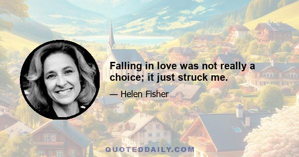 Falling in love was not really a choice; it just struck me.