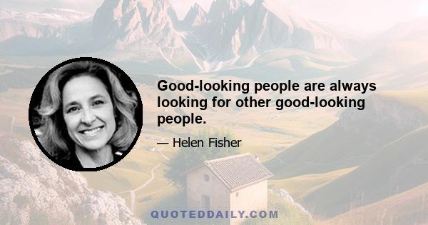 Good-looking people are always looking for other good-looking people.