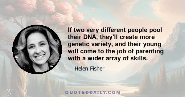 If two very different people pool their DNA, they'll create more genetic variety, and their young will come to the job of parenting with a wider array of skills.