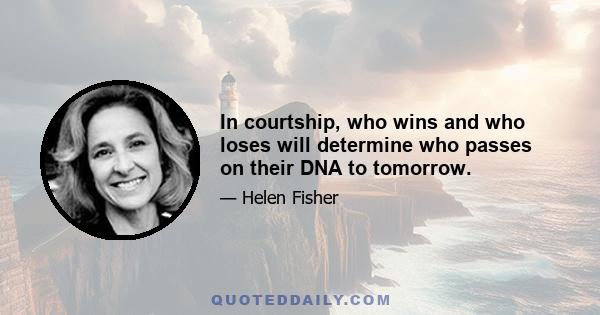 In courtship, who wins and who loses will determine who passes on their DNA to tomorrow.