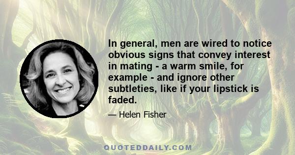 In general, men are wired to notice obvious signs that convey interest in mating - a warm smile, for example - and ignore other subtleties, like if your lipstick is faded.