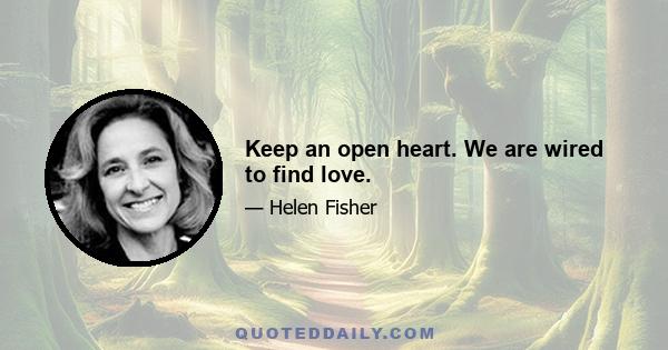 Keep an open heart. We are wired to find love.