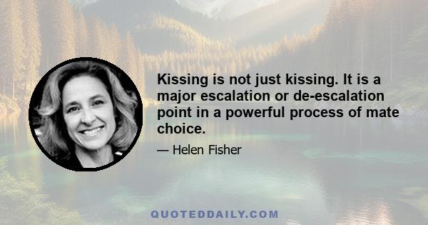 Kissing is not just kissing. It is a major escalation or de-escalation point in a powerful process of mate choice.