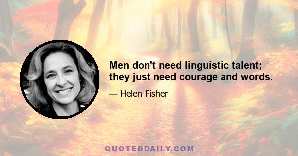 Men don't need linguistic talent; they just need courage and words.