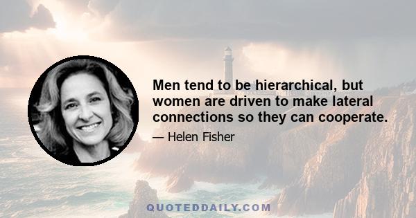 Men tend to be hierarchical, but women are driven to make lateral connections so they can cooperate.