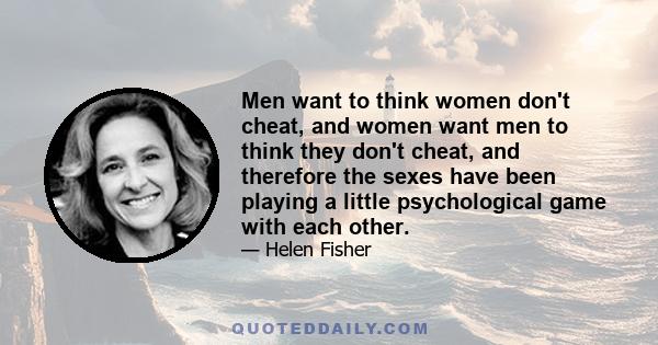 Men want to think women don't cheat, and women want men to think they don't cheat, and therefore the sexes have been playing a little psychological game with each other.