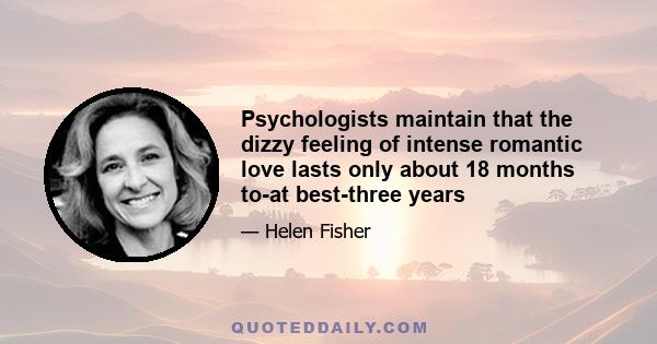 Psychologists maintain that the dizzy feeling of intense romantic love lasts only about 18 months to-at best-three years