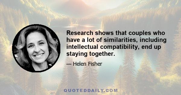 Research shows that couples who have a lot of similarities, including intellectual compatibility, end up staying together.