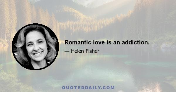 Romantic love is an addiction.