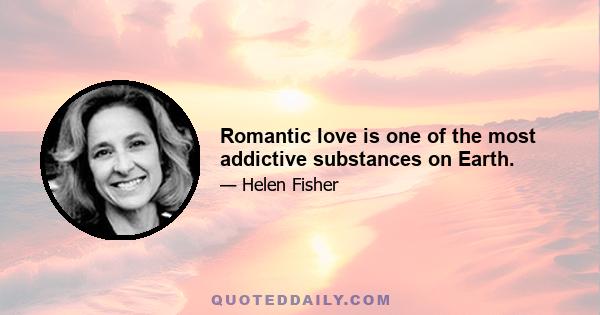 Romantic love is one of the most addictive substances on Earth.