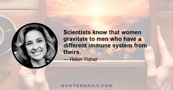 Scientists know that women gravitate to men who have a different immune system from theirs.