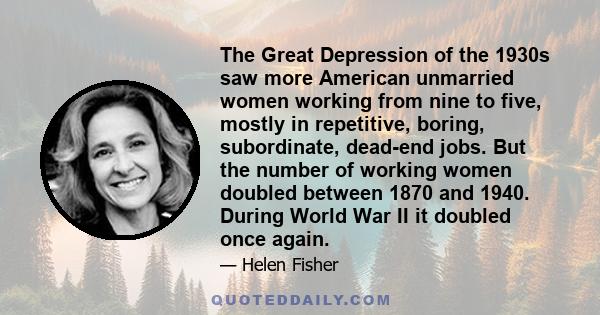 The Great Depression of the 1930s saw more American unmarried women working from nine to five, mostly in repetitive, boring, subordinate, dead-end jobs. But the number of working women doubled between 1870 and 1940.