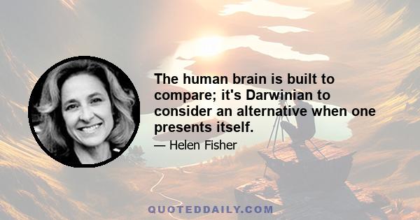 The human brain is built to compare; it's Darwinian to consider an alternative when one presents itself.