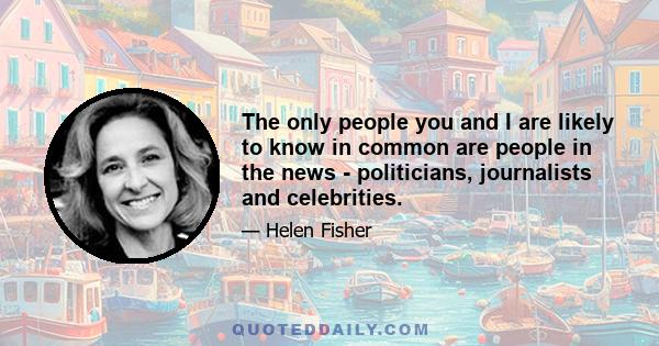 The only people you and I are likely to know in common are people in the news - politicians, journalists and celebrities.