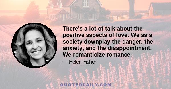 There's a lot of talk about the positive aspects of love. We as a society downplay the danger, the anxiety, and the disappointment. We romanticize romance.