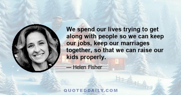 We spend our lives trying to get along with people so we can keep our jobs, keep our marriages together, so that we can raise our kids properly.