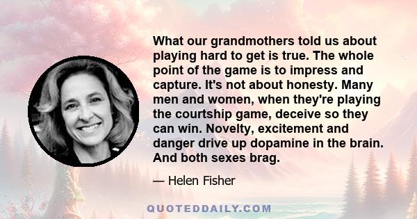 What our grandmothers told us about playing hard to get is true. The whole point of the game is to impress and capture. It's not about honesty. Many men and women, when they're playing the courtship game, deceive so