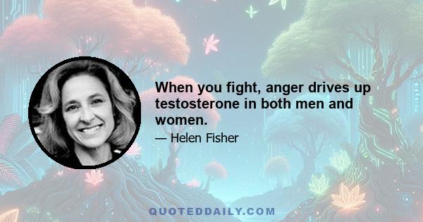 When you fight, anger drives up testosterone in both men and women.