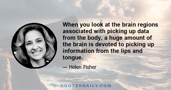 When you look at the brain regions associated with picking up data from the body, a huge amount of the brain is devoted to picking up information from the lips and tongue.