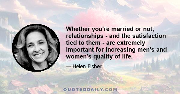 Whether you're married or not, relationships - and the satisfaction tied to them - are extremely important for increasing men's and women's quality of life.