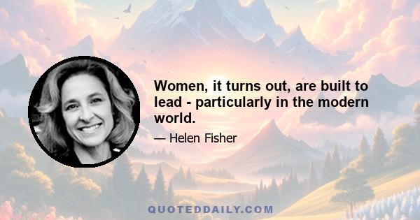 Women, it turns out, are built to lead - particularly in the modern world.