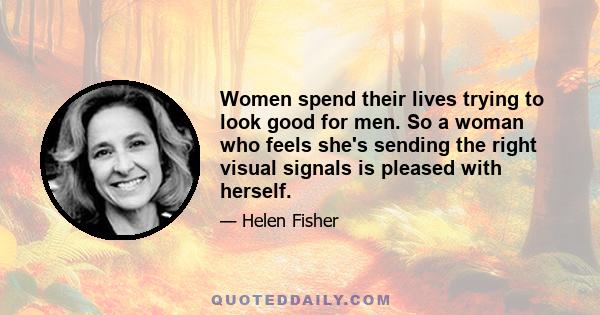 Women spend their lives trying to look good for men. So a woman who feels she's sending the right visual signals is pleased with herself.