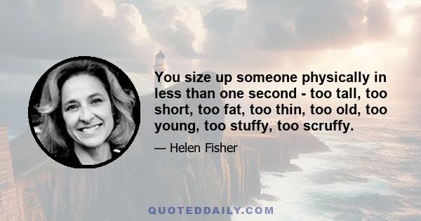 You size up someone physically in less than one second - too tall, too short, too fat, too thin, too old, too young, too stuffy, too scruffy.